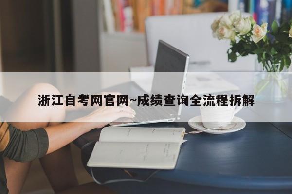 浙江自考网官网~成绩查询全流程拆解