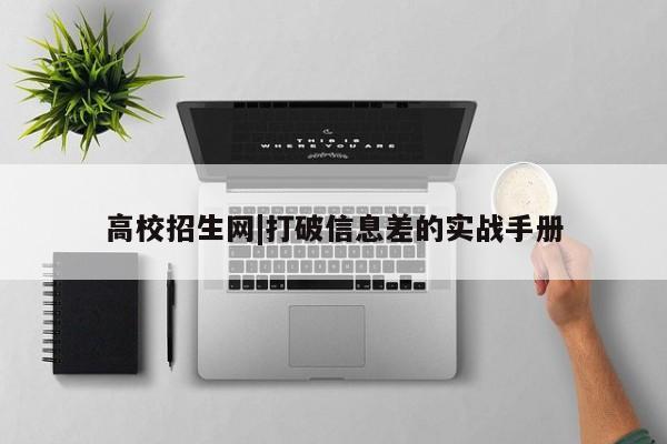 高校招生网|打破信息差的实战手册