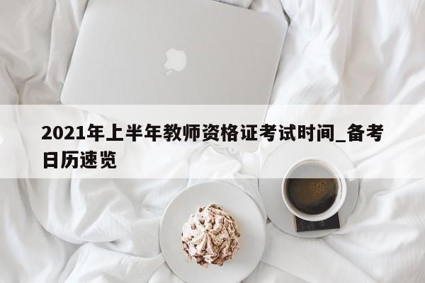 2021年上半年教师资格证考试时间_备考日历速览