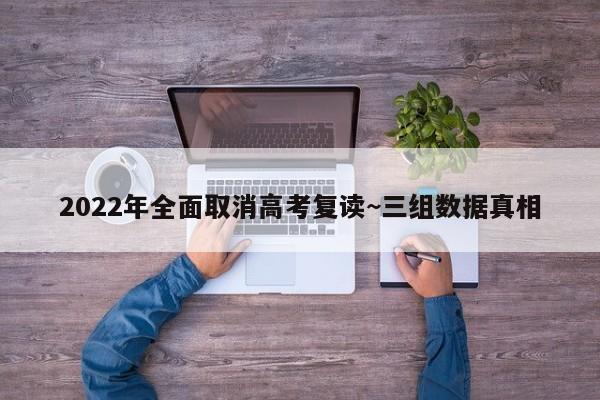 2022年全面取消高考复读~三组数据真相