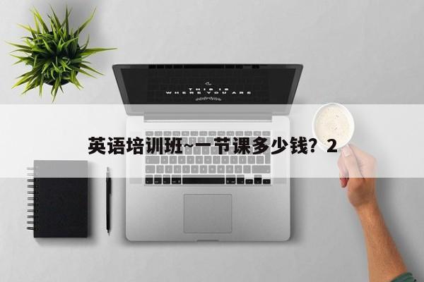 英语培训班~一节课多少钱?2