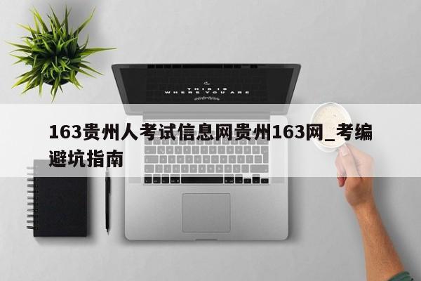 163贵州人考试信息网贵州163网_考编避坑指南