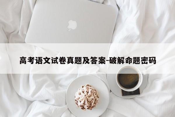 高考语文试卷真题及答案-破解命题密码