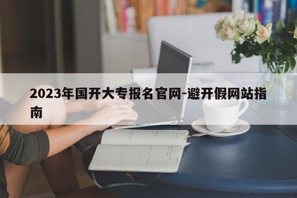 2023年国开大专报名官网-避开假网站指南