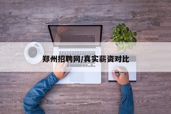 郑州招聘网/真实薪资对比