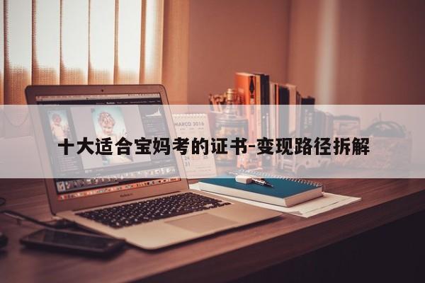 十大适合宝妈考的证书-变现路径拆解