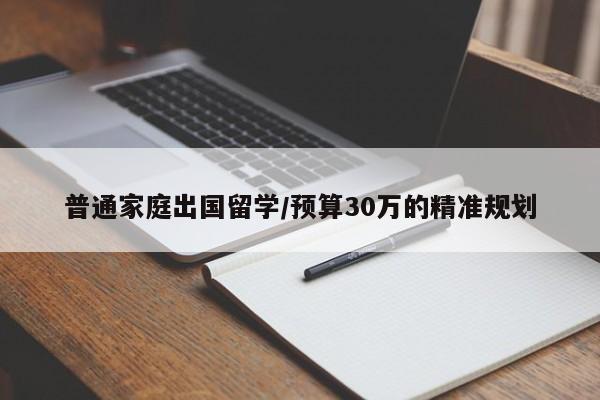 普通家庭出国留学/预算30万的精准规划