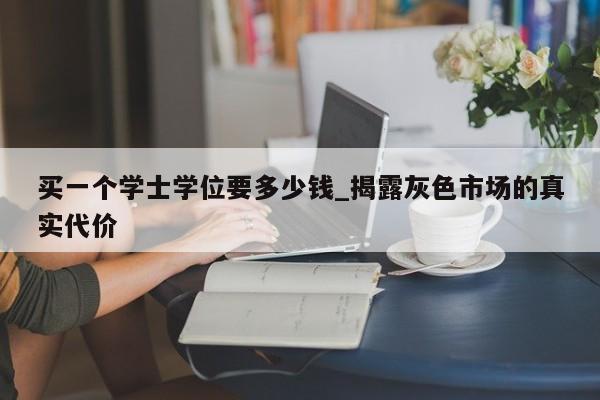买一个学士学位要多少钱_揭露灰色市场的真实代价