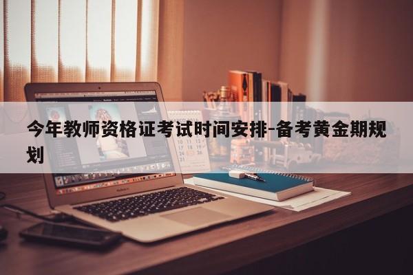 今年教师资格证考试时间安排-备考黄金期规划