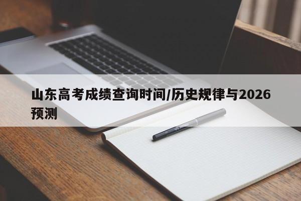山东高考成绩查询时间/历史规律与2026预测