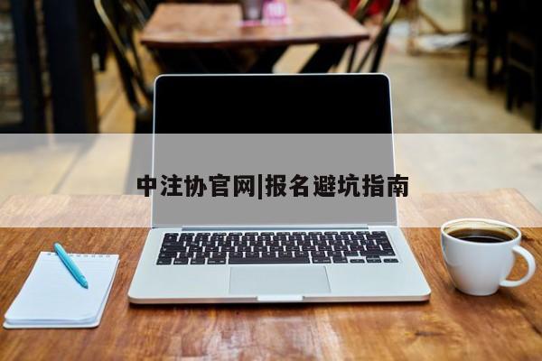 中注协官网|报名避坑指南