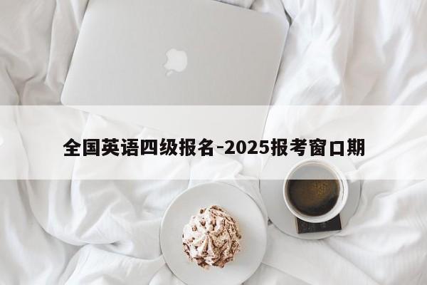 全国英语四级报名-2025报考窗口期