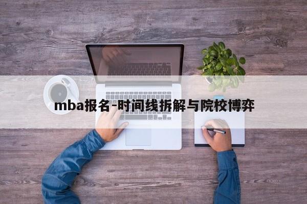 mba报名-时间线拆解与院校博弈