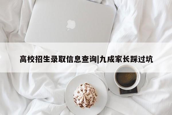 高校招生录取信息查询|九成家长踩过坑