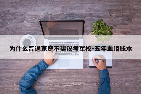 为什么普通家庭不建议考军校-五年血泪账本