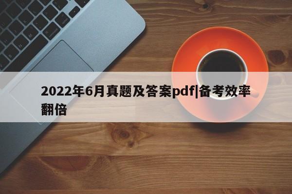 2022年6月真题及答案pdf|备考效率翻倍