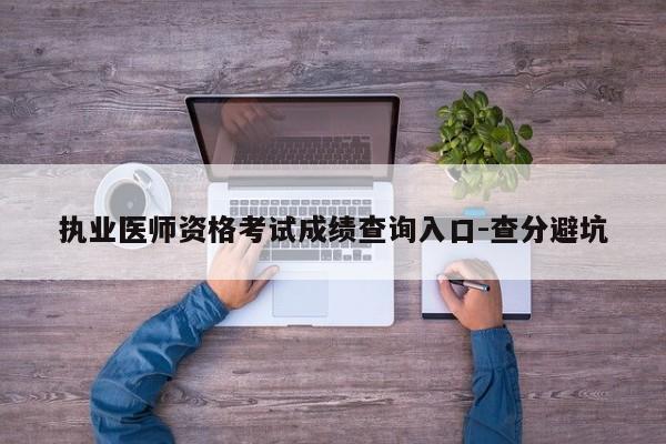 执业医师资格考试成绩查询入口-查分避坑