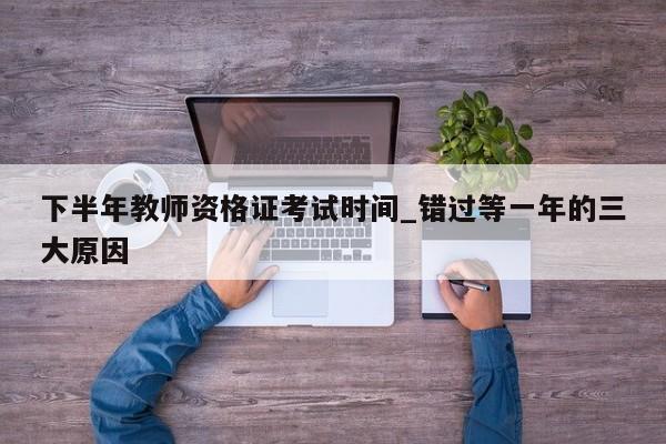 下半年教师资格证考试时间_错过等一年的三大原因