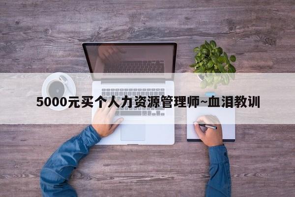 5000元买个人力资源管理师~血泪教训