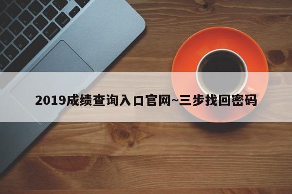 2019成绩查询入口官网~三步找回密码