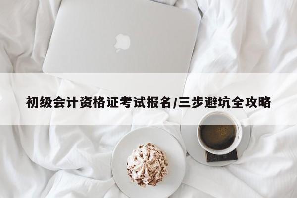 初级会计资格证考试报名/三步避坑全攻略