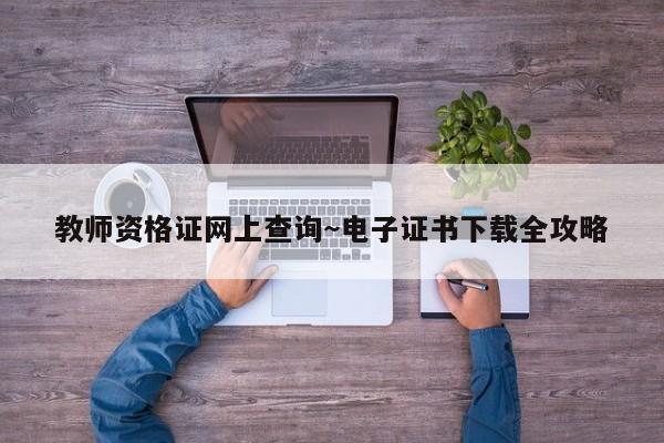 教师资格证网上查询~电子证书下载全攻略