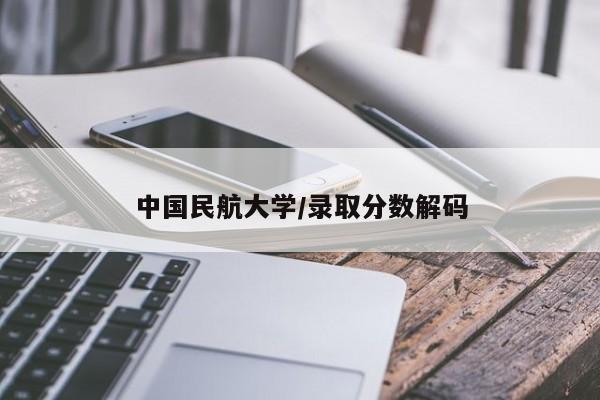 中国民航大学/录取分数解码