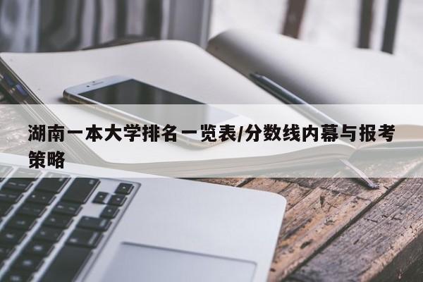 湖南一本大学排名一览表/分数线内幕与报考策略