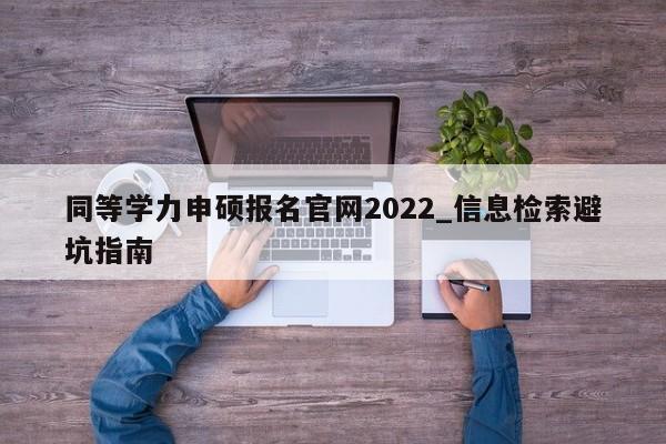 同等学力申硕报名官网2022_信息检索避坑指南