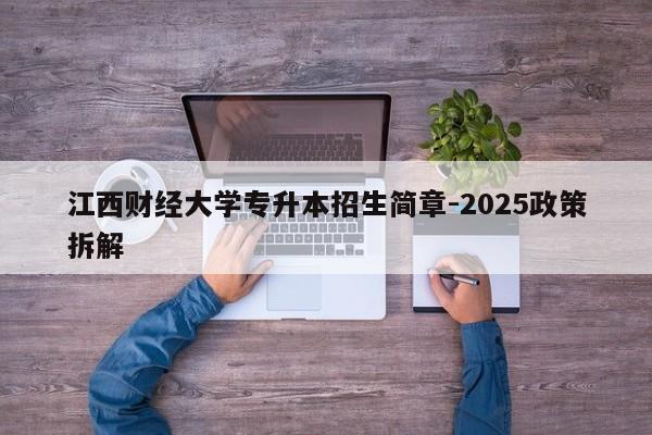 江西财经大学专升本招生简章-2025政策拆解