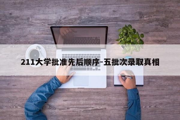 211大学批准先后顺序-五批次录取真相