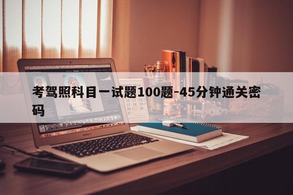 考驾照科目一试题100题-45分钟通关密码