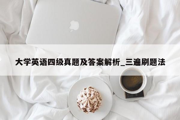 大学英语四级真题及答案解析_三遍刷题法