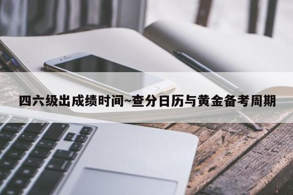 四六级出成绩时间~查分日历与黄金备考周期
