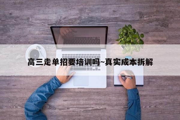 高三走单招要培训吗~真实成本拆解