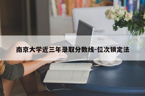 南京大学近三年录取分数线-位次锁定法
