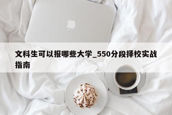 文科生可以报哪些大学_550分段择校实战指南
