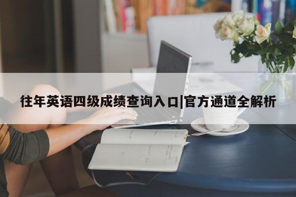 往年英语四级成绩查询入口|官方通道全解析
