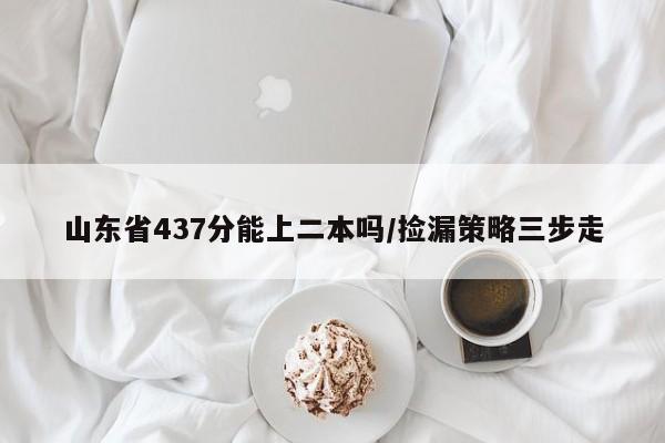 山东省437分能上二本吗/捡漏策略三步走