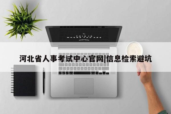 河北省人事考试中心官网|信息检索避坑