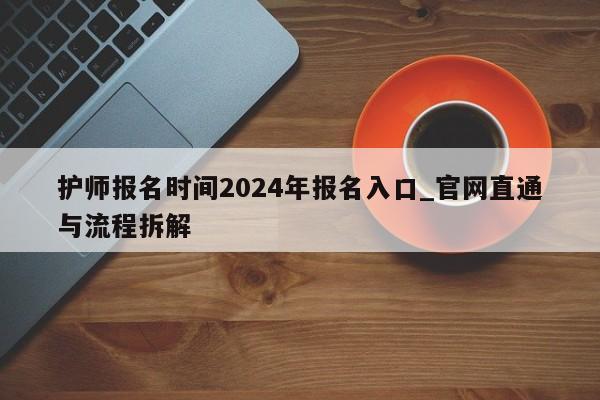护师报名时间2024年报名入口_官网直通与流程拆解