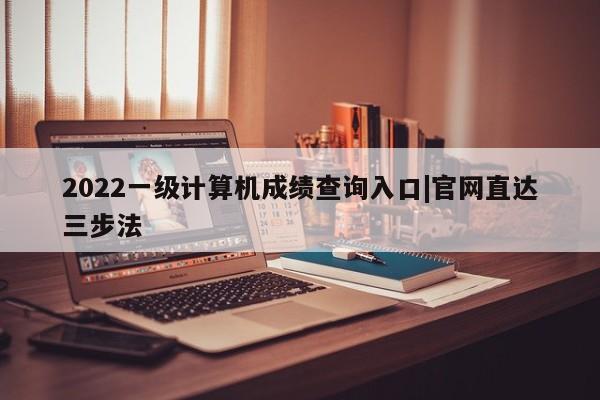 2022一级计算机成绩查询入口|官网直达三步法