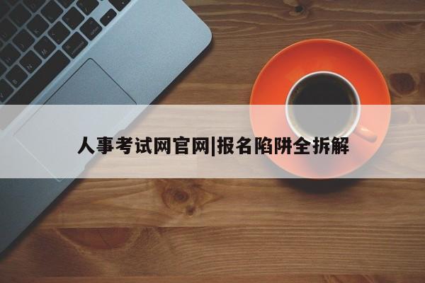 人事考试网官网|报名陷阱全拆解