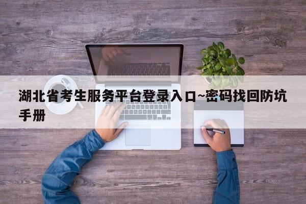 湖北省考生服务平台登录入口~密码找回防坑手册