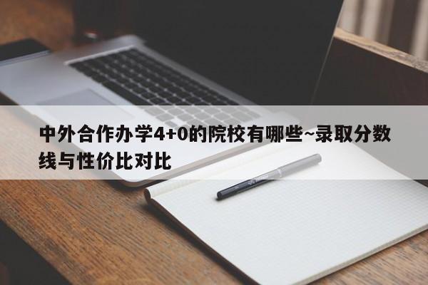 中外合作办学4+0的院校有哪些~录取分数线与性价比对比