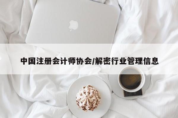 中国注册会计师协会/解密行业管理信息
