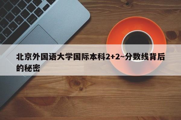北京外国语大学国际本科2+2~分数线背后的秘密