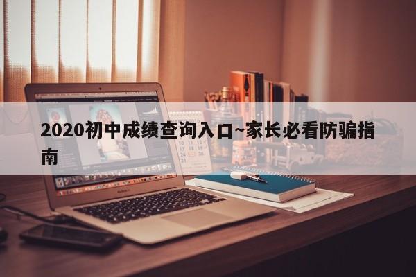 2020初中成绩查询入口~家长必看防骗指南