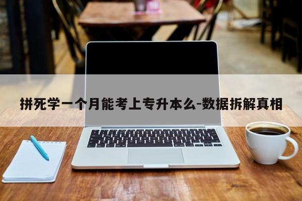 拼死学一个月能考上专升本么-数据拆解真相