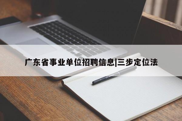 广东省事业单位招聘信息|三步定位法